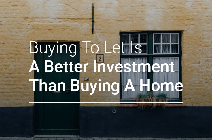 Buying To Let Is A Better Investment Than Buying A Home