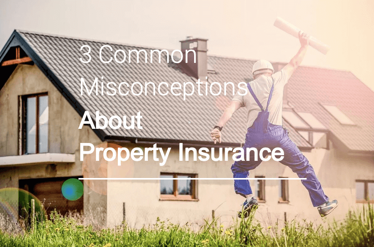 3 Common Misconceptions About Property Insurance